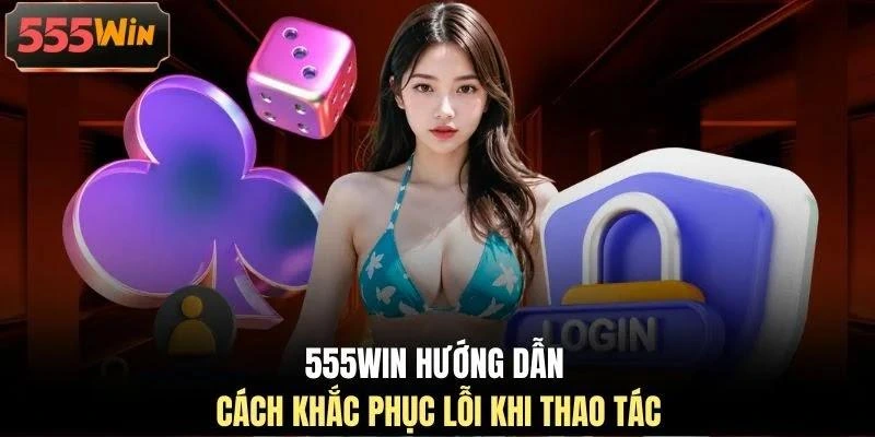 555WIN hướng dẫn cách khắc phục lỗi khi thao tác 555WIN hướng dẫn cách khắc phục lỗi khi thao tác