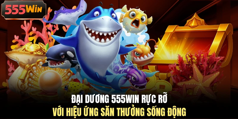 Đại dương 555WIN rực rỡ với hiệu ứng săn thưởng sống động