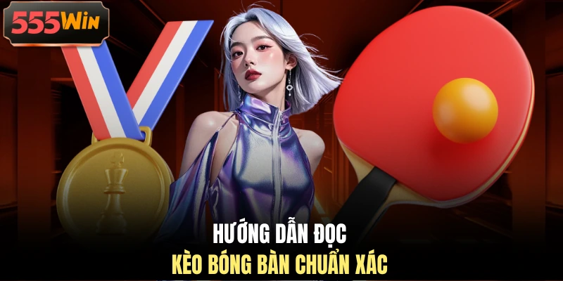 Hướng dẫn đọc kèo bóng bàn chuẩn xác Hướng dẫn đọc kèo bóng bàn chuẩn xác