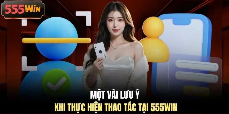 Một vài lưu ý khi thực hiện thao tác tại 555WIN Một vài lưu ý khi thực hiện thao tác tại 555WIN