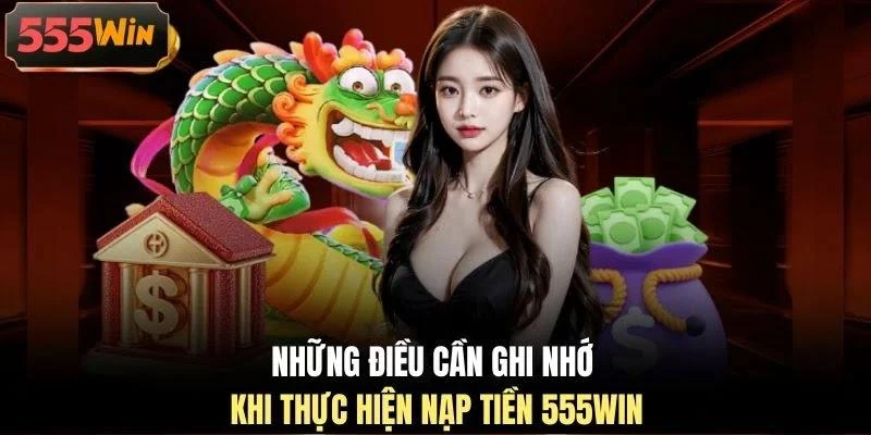 Những điều cần ghi nhớ khi thực hiện nạp tiền 555WIN Những điều cần ghi nhớ khi thực hiện nạp tiền 555WIN