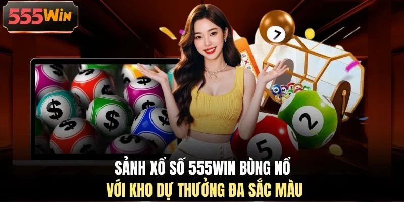 Sảnh xổ số 555WIN bùng nổ với kho dự thưởng đa sắc màu